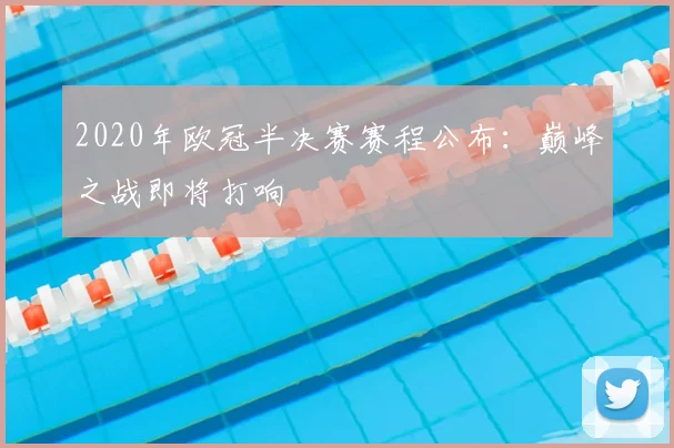 2020年欧冠半决赛赛程公布：巅峰之战即将打响