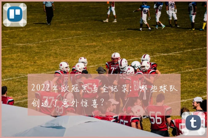2022年欧冠黑马全记录：哪些球队创造了意外惊喜？