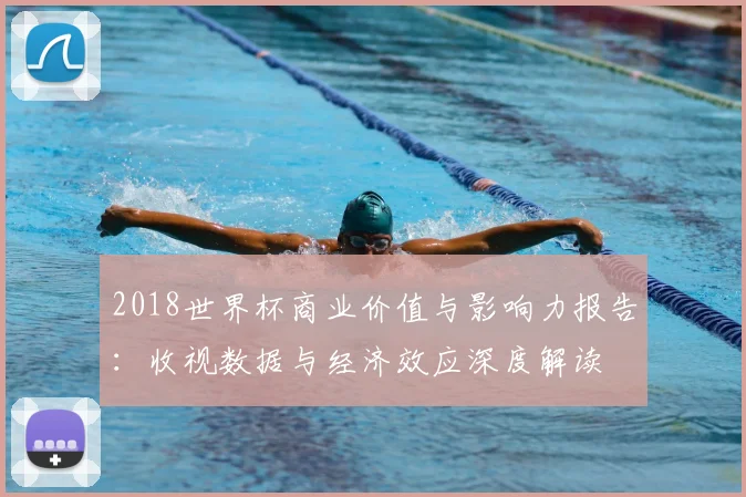 2018世界杯商业价值与影响力报告：收视数据与经济效应深度解读