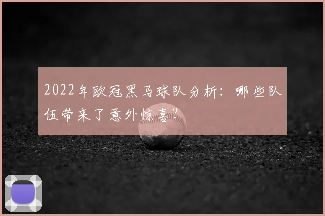 2022年欧冠黑马球队分析:哪些队伍带来了意外惊喜?