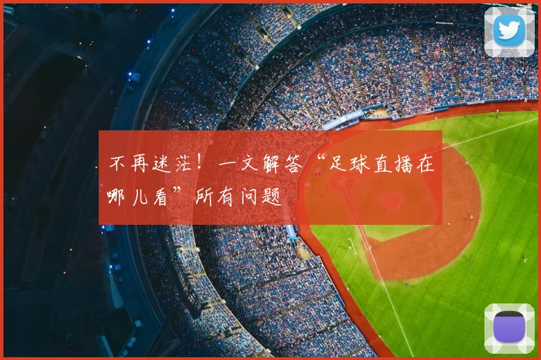 不再迷茫！一文解答“足球直播在哪儿看”所有问题