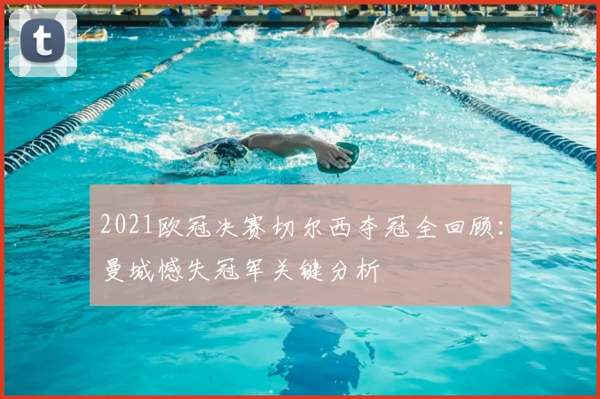 2021欧冠决赛切尔西夺冠全回顾:曼城憾失冠军关键分析