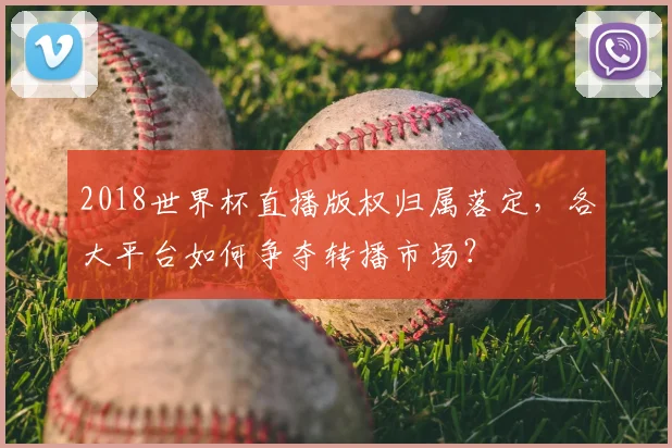 2018世界杯直播版权归属落定，各大平台如何争夺转播市场？