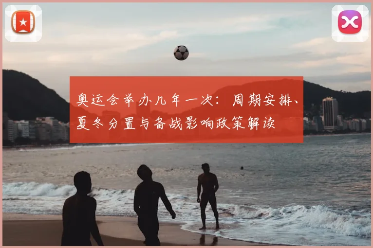 奥运会举办几年一次:周期安排、夏冬分置与备战影响政策解读