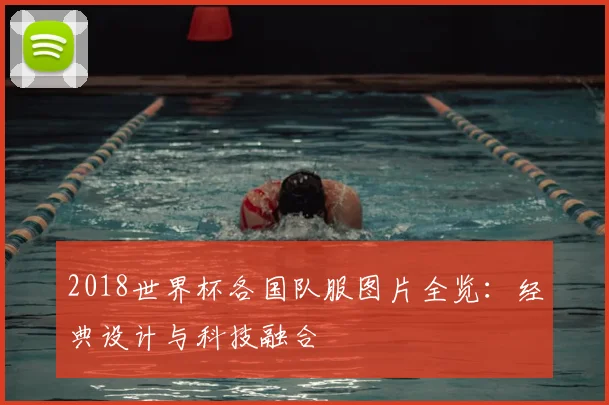 2018世界杯各国队服图片全览：经典设计与科技融合