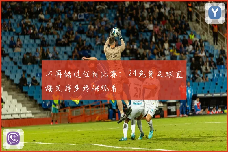 不再错过任何比赛：24免费足球直播支持多终端观看