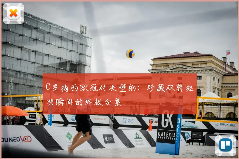 C罗梅西欧冠对决壁纸：珍藏双骄经典瞬间的终极合集